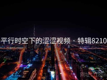 平行时空下的涩涩视频 · 特辑8210