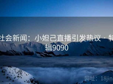 社会新闻：小妲己直播引发热议 · 特辑9090