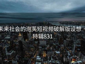 未来社会的泡芙短视频破解版设想 · 特辑831