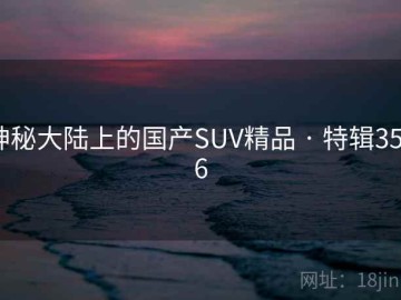 神秘大陆上的国产SUV精品 · 特辑3526