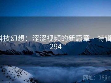 科技幻想：涩涩视频的新篇章 · 特辑7294