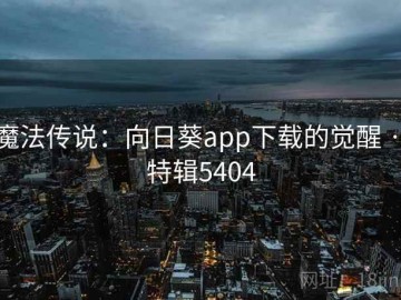 魔法传说：向日葵app下载的觉醒 · 特辑5404