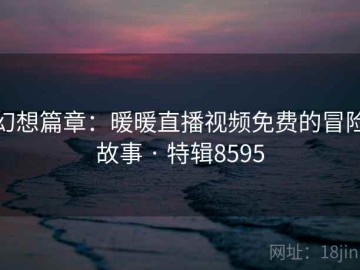幻想篇章：暖暖直播视频免费的冒险故事 · 特辑8595