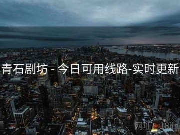 青石剧坊 - 今日可用线路-实时更新