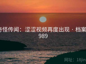 奇怪传闻：涩涩视频再度出现 · 档案8989