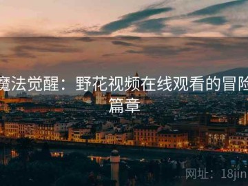 魔法觉醒：野花视频在线观看的冒险篇章