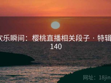 欢乐瞬间：樱桃直播相关段子 · 特辑8140