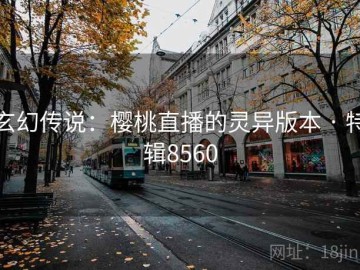 玄幻传说：樱桃直播的灵异版本 · 特辑8560