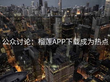 公众讨论：榴莲APP下载成为热点