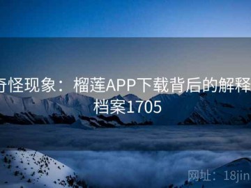 奇怪现象：榴莲APP下载背后的解释 · 档案1705