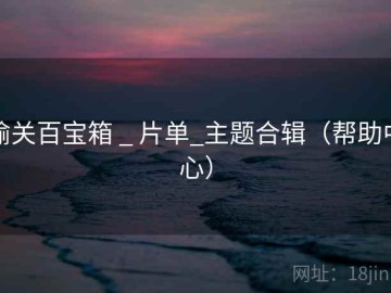 榆关百宝箱 _ 片单_主题合辑（帮助中心）