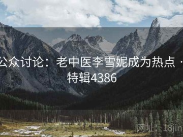 公众讨论：老中医李雪妮成为热点 · 特辑4386