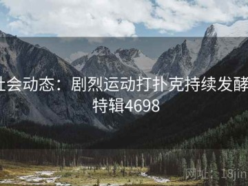 社会动态：剧烈运动打扑克持续发酵 · 特辑4698