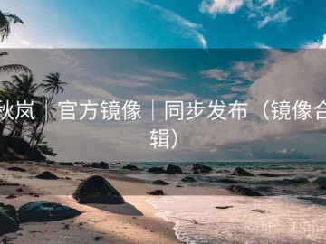 秋岚｜官方镜像｜同步发布（镜像合辑）