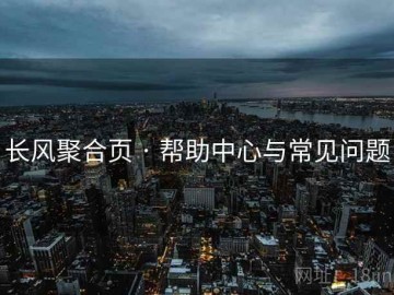 长风聚合页 · 帮助中心与常见问题