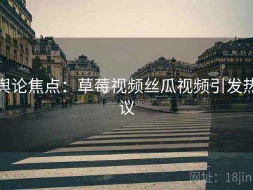 舆论焦点：草莓视频丝瓜视频引发热议