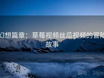 幻想篇章：草莓视频丝瓜视频的冒险故事