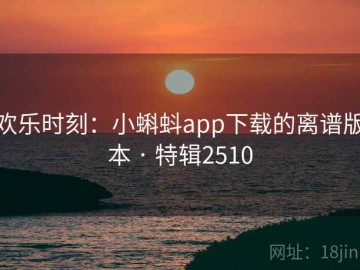 欢乐时刻：小蝌蚪app下载的离谱版本 · 特辑2510