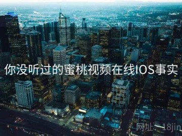 你没听过的蜜桃视频在线IOS事实