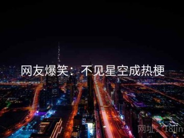 网友爆笑：不见星空成热梗