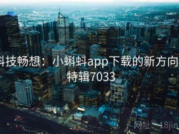 科技畅想：小蝌蚪app下载的新方向 · 特辑7033