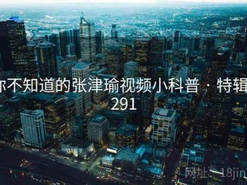 你不知道的张津瑜视频小科普 · 特辑3291