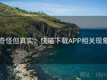 奇怪但真实：快喵下载APP相关现象