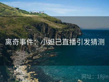 离奇事件：小妲己直播引发猜测
