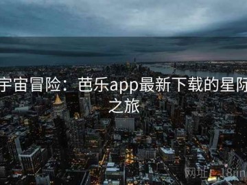 宇宙冒险：芭乐app最新下载的星际之旅