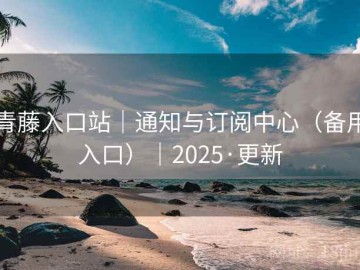 青藤入口站｜通知与订阅中心（备用入口）｜2025·更新