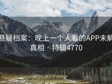 悬疑档案：晚上一个人看的APP未解真相 · 特辑4770