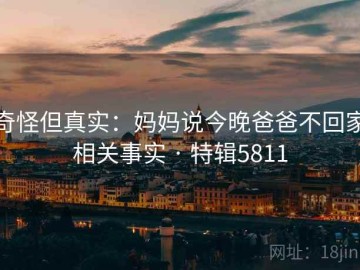 奇怪但真实：妈妈说今晚爸爸不回家相关事实 · 特辑5811