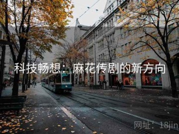 科技畅想：麻花传剧的新方向