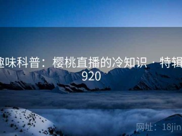 趣味科普：樱桃直播的冷知识 · 特辑6920