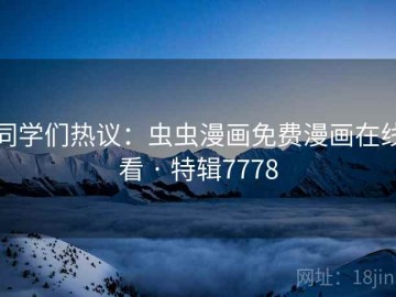 同学们热议：虫虫漫画免费漫画在线看 · 特辑7778