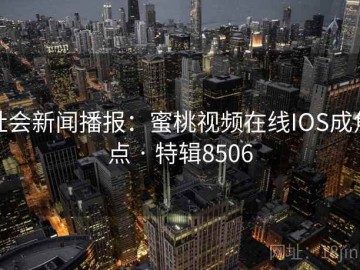 社会新闻播报：蜜桃视频在线IOS成焦点 · 特辑8506