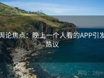 舆论焦点：晚上一个人看的APP引发热议