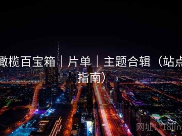 橄榄百宝箱｜片单｜主题合辑（站点指南）