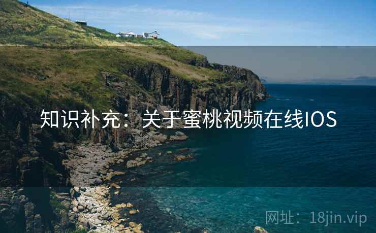 知识补充：关于蜜桃视频在线IOS