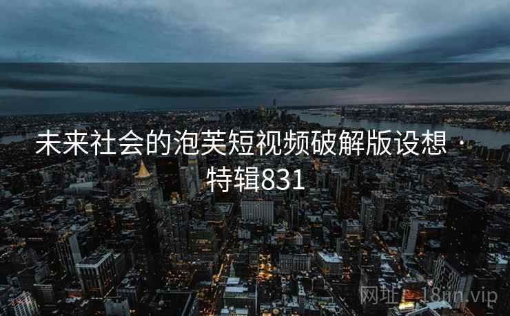 未来社会的泡芙短视频破解版设想 · 特辑831