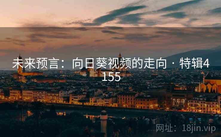 未来预言：向日葵视频的走向 · 特辑4155
