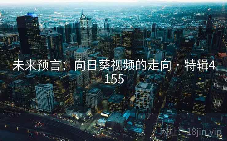 未来预言：向日葵视频的走向 · 特辑4155