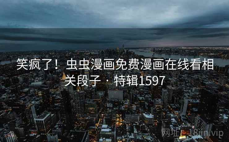 笑疯了！虫虫漫画免费漫画在线看相关段子 · 特辑1597