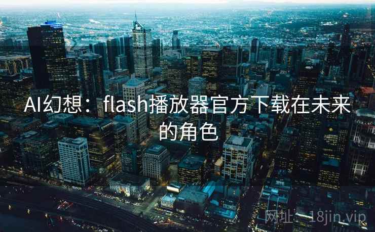 AI幻想：flash播放器官方下载在未来的角色