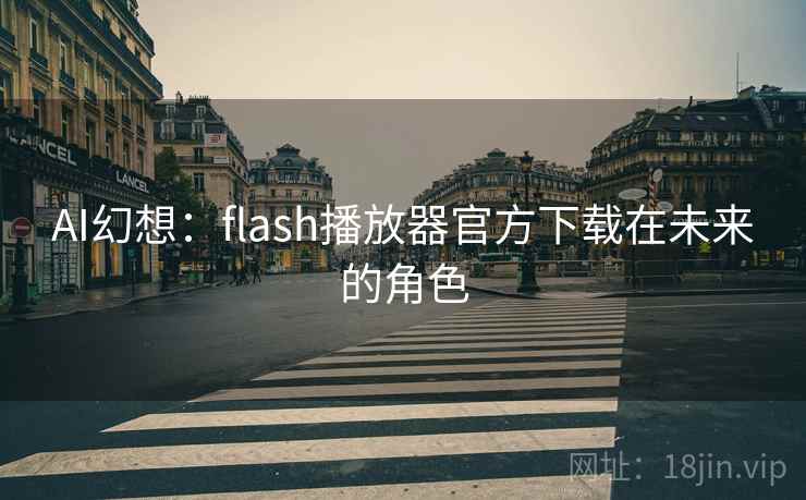 AI幻想：flash播放器官方下载在未来的角色