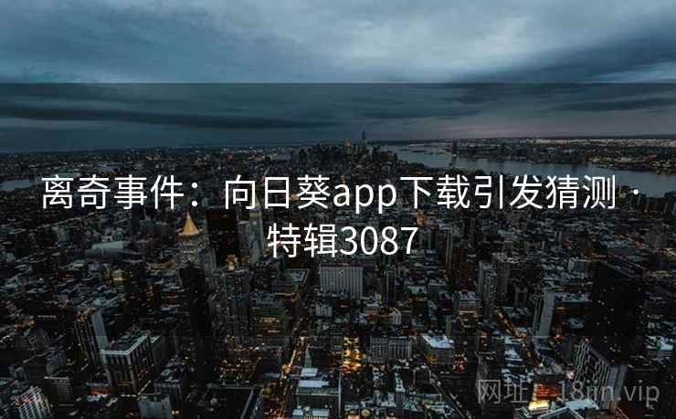 离奇事件：向日葵app下载引发猜测 · 特辑3087