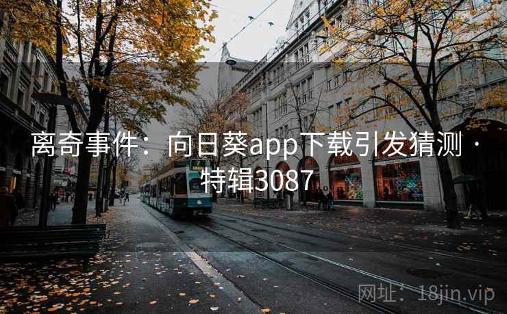 离奇事件：向日葵app下载引发猜测 · 特辑3087