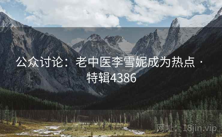 公众讨论：老中医李雪妮成为热点 · 特辑4386