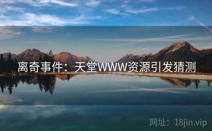离奇事件：天堂WWW资源引发猜测