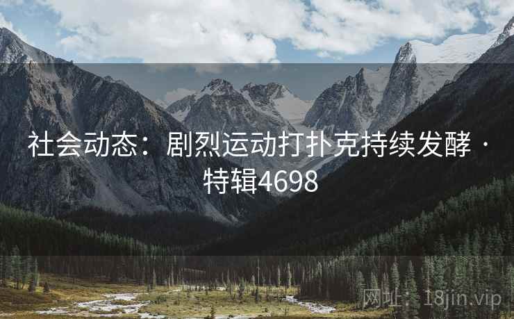 社会动态：剧烈运动打扑克持续发酵 · 特辑4698